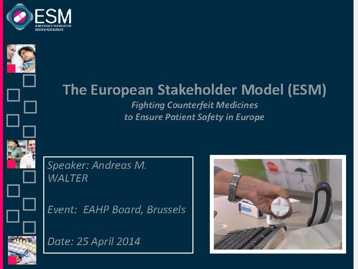 The European Stakeholder Model (ESM) Fighting Counterfeit Medicines to Ensure Patient Safety in Europe The European Stakeholder Model (ESM) Fighting Counterfeit Medicines to Ensure Patient Safety in Europe