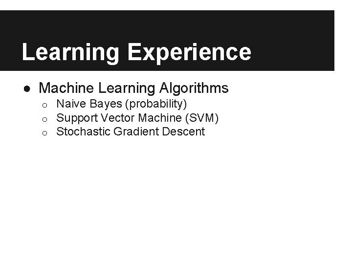 Learning Experience ● Machine Learning Algorithms o o o Naive Bayes (probability) Support Vector