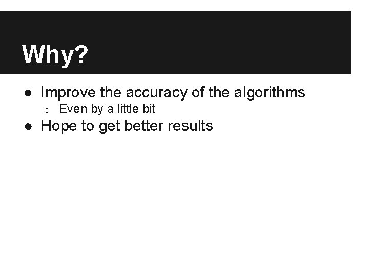 Why? ● Improve the accuracy of the algorithms o Even by a little bit