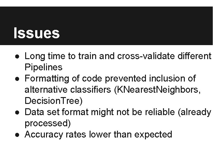 Issues ● Long time to train and cross-validate different Pipelines ● Formatting of code