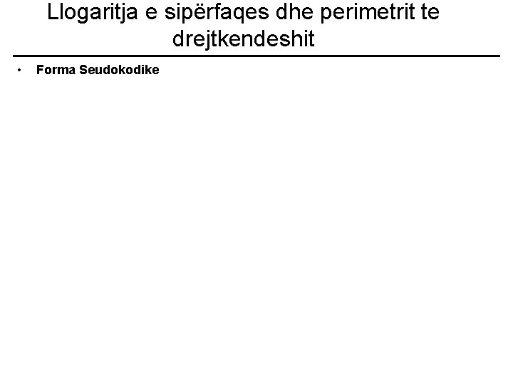 Llogaritja e sipërfaqes dhe perimetrit te drejtkendeshit • Forma Seudokodike 