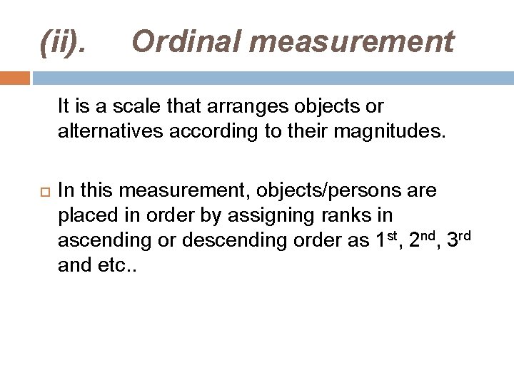 (ii). Ordinal measurement It is a scale that arranges objects or alternatives according to