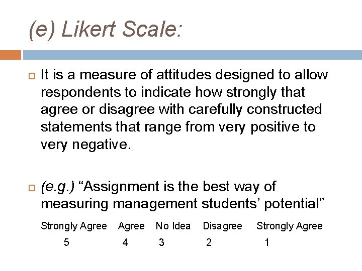 (e) Likert Scale: It is a measure of attitudes designed to allow respondents to