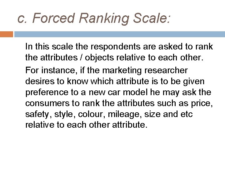 c. Forced Ranking Scale: In this scale the respondents are asked to rank the