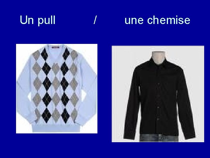 Un pull / une chemise 