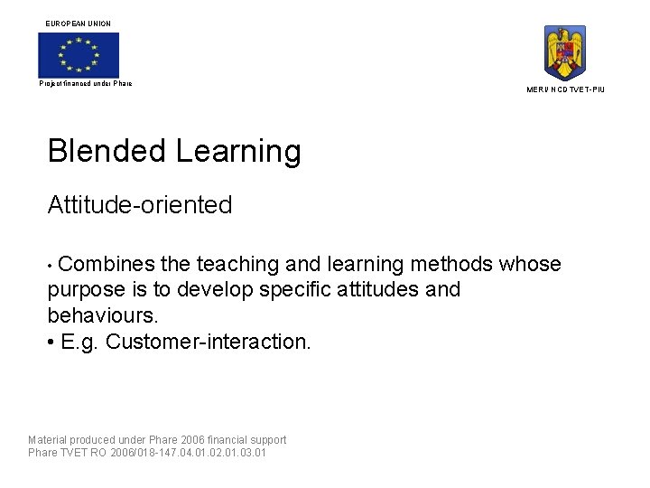 EUROPEAN UNION Project financed under Phare MERI/ NCDTVET-PIU Blended Learning Attitude-oriented • Combines the