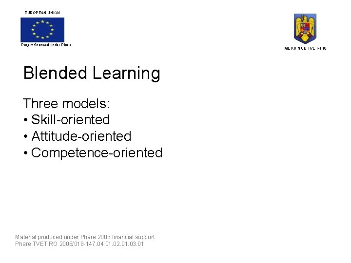 EUROPEAN UNION Project financed under Phare Blended Learning Three models: • Skill-oriented • Attitude-oriented
