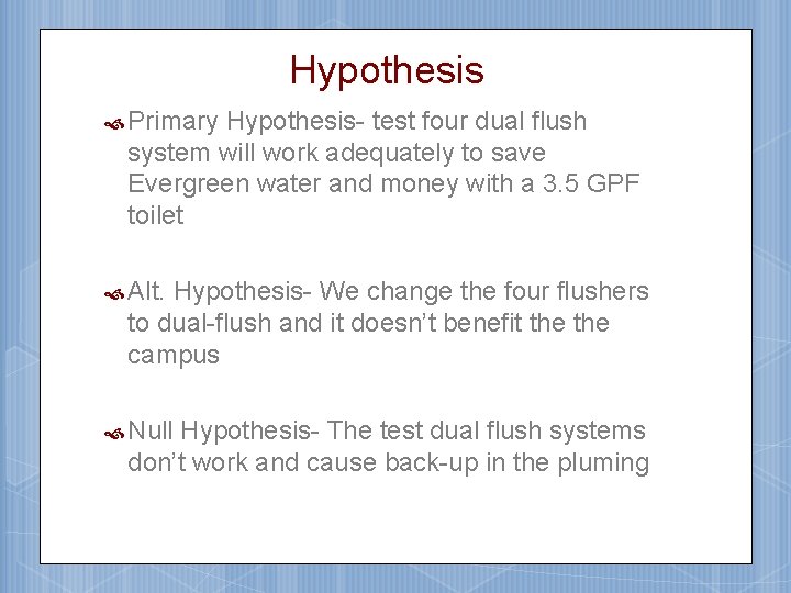 Hypothesis Primary Hypothesis- test four dual flush system will work adequately to save Evergreen