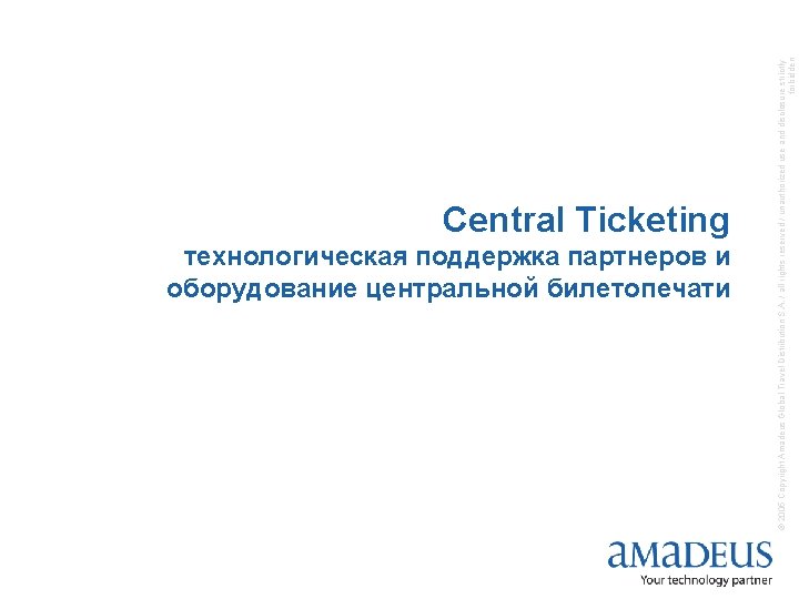 технологическая поддержка партнеров и оборудование центральной билетопечати © 2005 Copyright Amadeus Global Travel Distribution