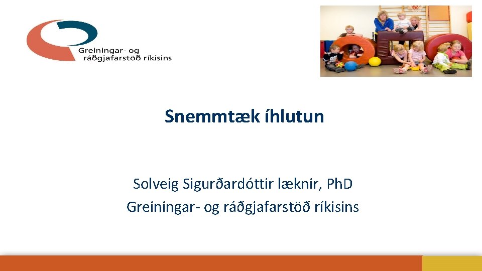 Snemmtæk íhlutun Solveig Sigurðardóttir læknir, Ph. D Greiningar- og ráðgjafarstöð ríkisins 