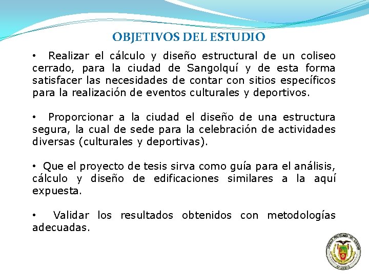 OBJETIVOS DEL ESTUDIO • Realizar el cálculo y diseño estructural de un coliseo cerrado,