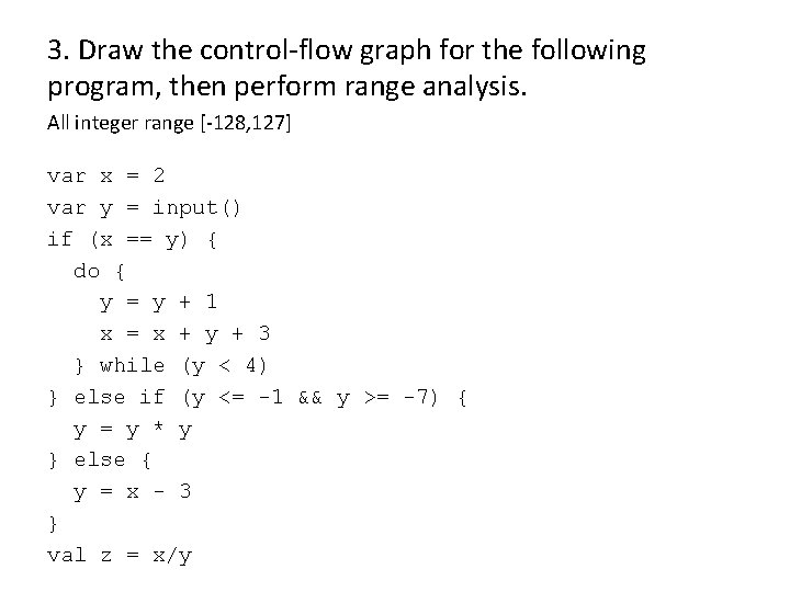 3. Draw the control-flow graph for the following program, then perform range analysis. All