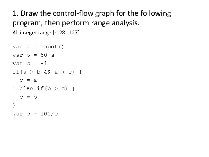 1. Draw the control-flow graph for the following program, then perform range analysis. All