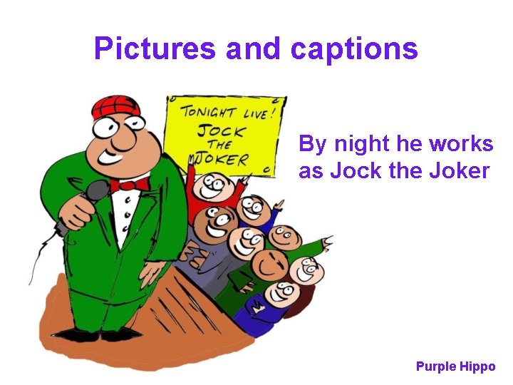 Pictures and captions By night he works as Jock the Joker Purple Hippo 