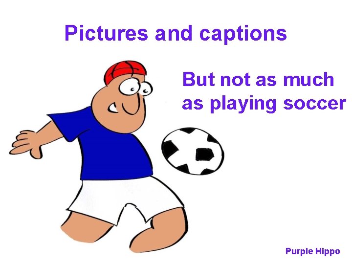 Pictures and captions But not as much as playing soccer Purple Hippo 