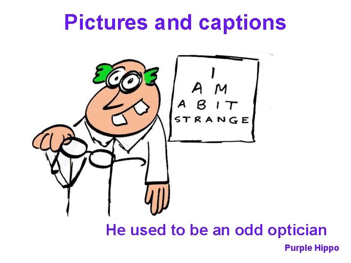 Pictures and captions He used to be an odd optician Purple Hippo 