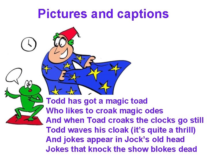 Pictures and captions Todd has got a magic toad Who likes to croak magic