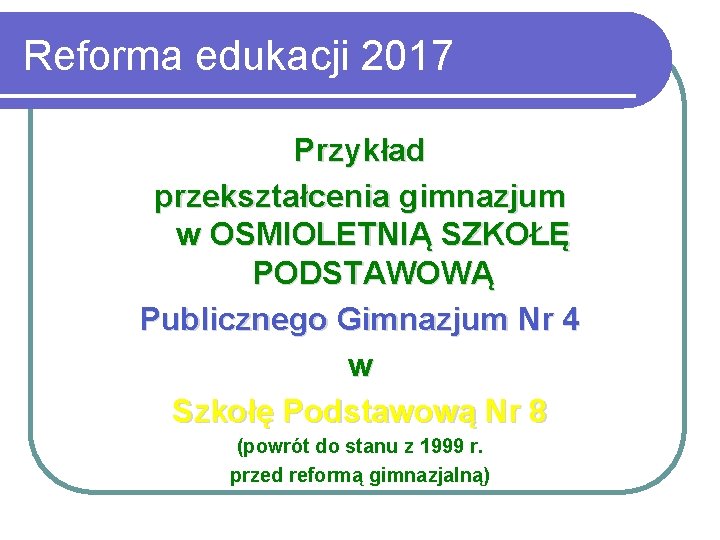 Reforma edukacji 2017 Przykład przekształcenia gimnazjum w OSMIOLETNIĄ SZKOŁĘ PODSTAWOWĄ Publicznego Gimnazjum Nr 4