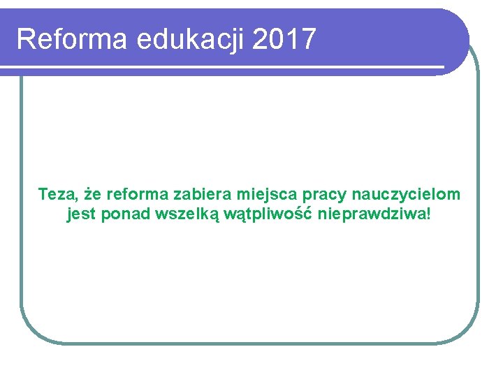 Reforma edukacji 2017 Teza, że reforma zabiera miejsca pracy nauczycielom jest ponad wszelką wątpliwość