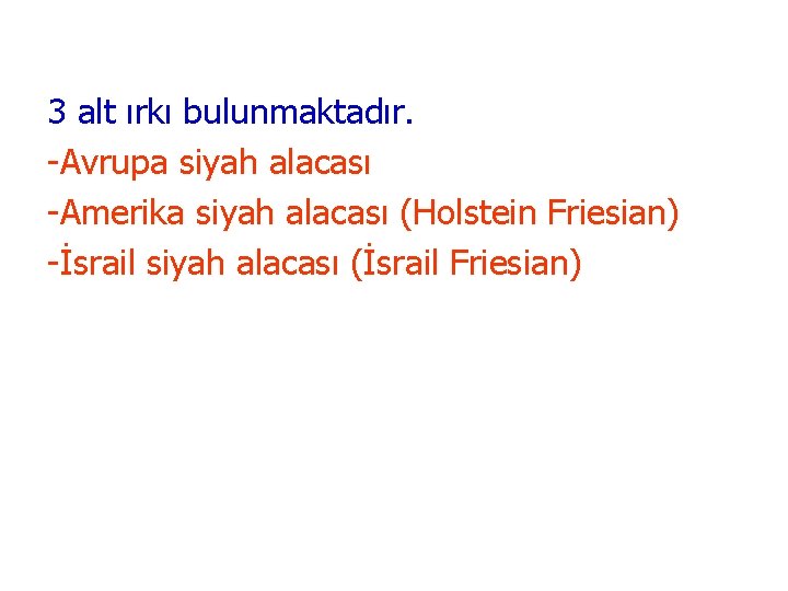 3 alt ırkı bulunmaktadır. -Avrupa siyah alacası -Amerika siyah alacası (Holstein Friesian) -İsrail siyah