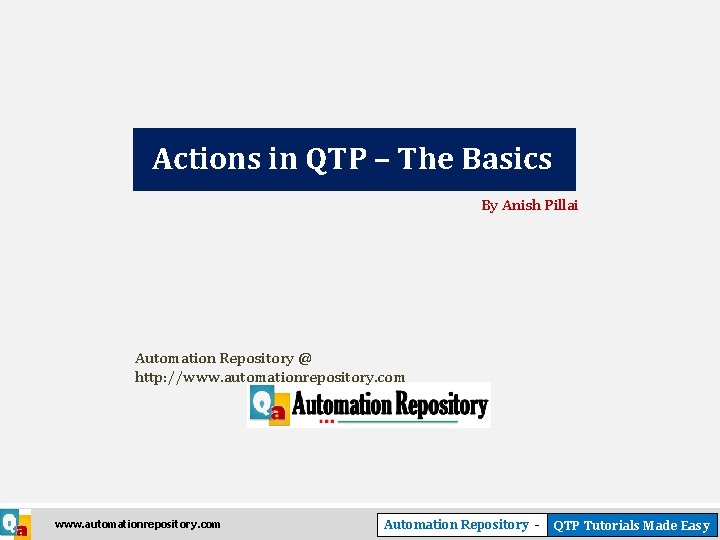 Actions in QTP – The Basics By Anish Pillai Automation Repository @ http: //www.