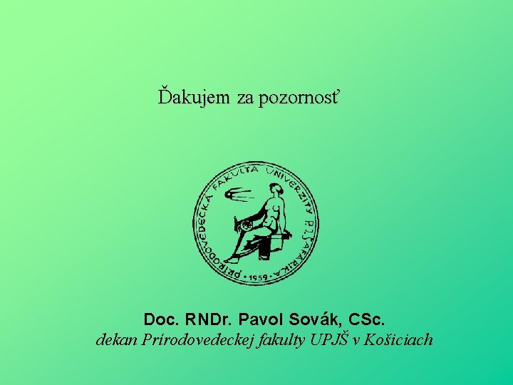 Ďakujem za pozornosť Doc. RNDr. Pavol Sovák, CSc. dekan Prírodovedeckej fakulty UPJŠ v Košiciach