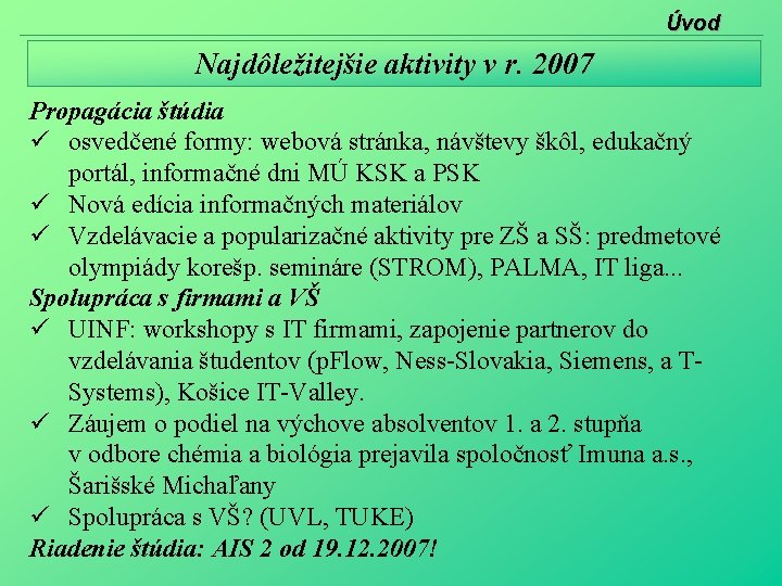 Úvod Najdôležitejšie aktivity v r. 2007 Propagácia štúdia osvedčené formy: webová stránka, návštevy škôl,