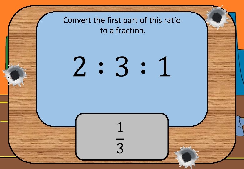 Convert the first part of this ratio to a fraction. 