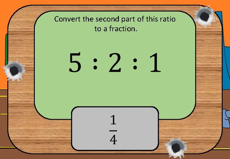 Convert the second part of this ratio to a fraction. 