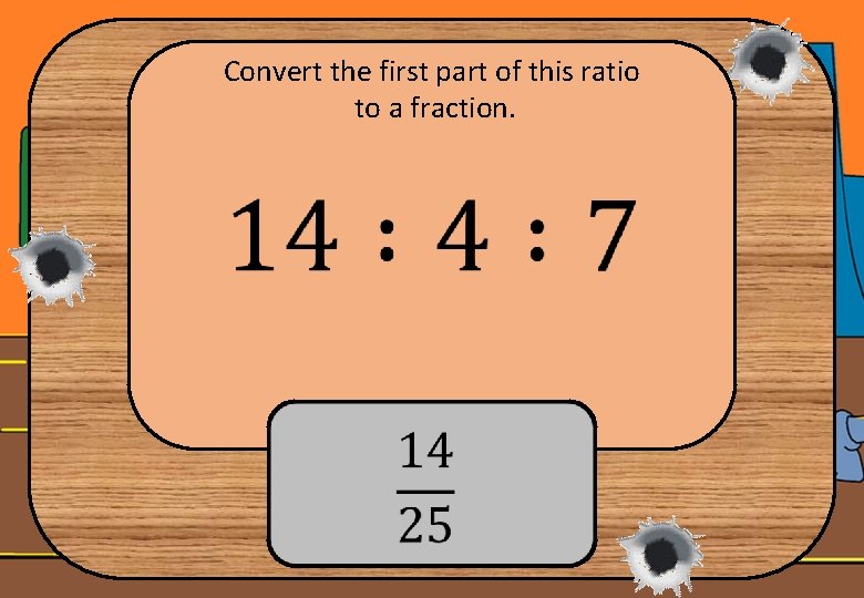 Convert the first part of this ratio to a fraction. 