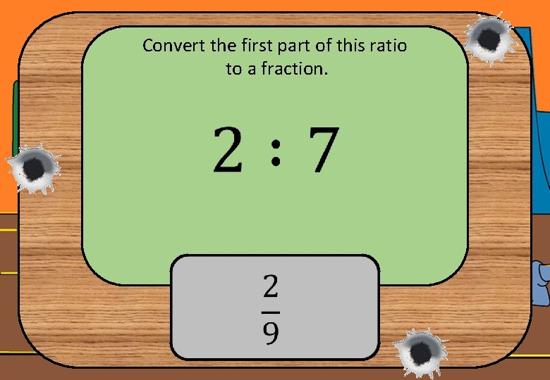 Convert the first part of this ratio to a fraction. 