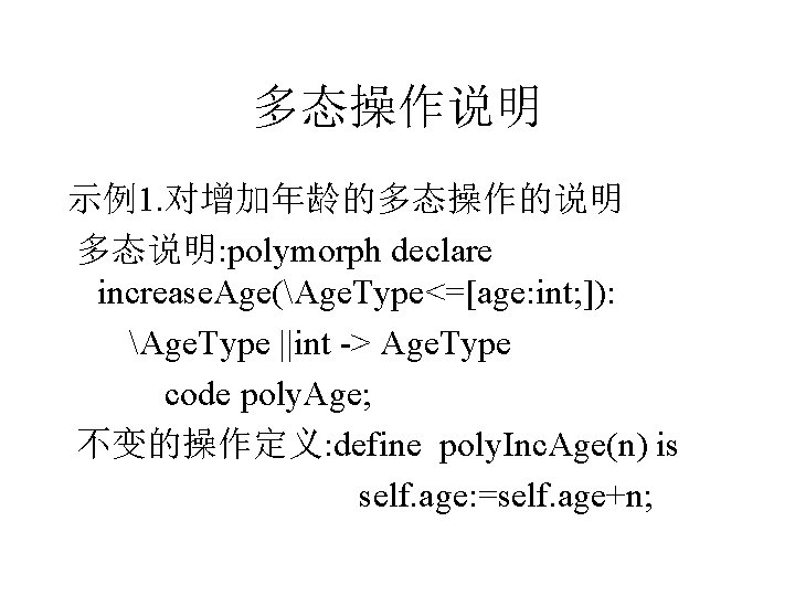 多态操作说明 示例1. 对增加年龄的多态操作的说明 多态说明: polymorph declare increase. Age(Age. Type<=[age: int; ]): Age. Type ||int