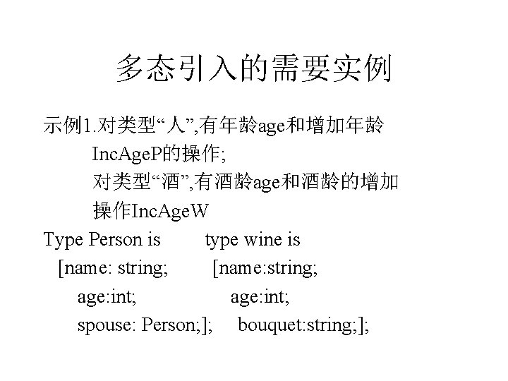 多态引入的需要实例 示例1. 对类型“人”, 有年龄age和增加年龄 Inc. Age. P的操作; 对类型“酒”, 有酒龄age和酒龄的增加 操作Inc. Age. W Type Person