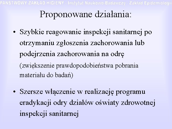 Proponowane działania: • Szybkie reagowanie inspekcji sanitarnej po otrzymaniu zgłoszenia zachorowania lub podejrzenia zachorowania