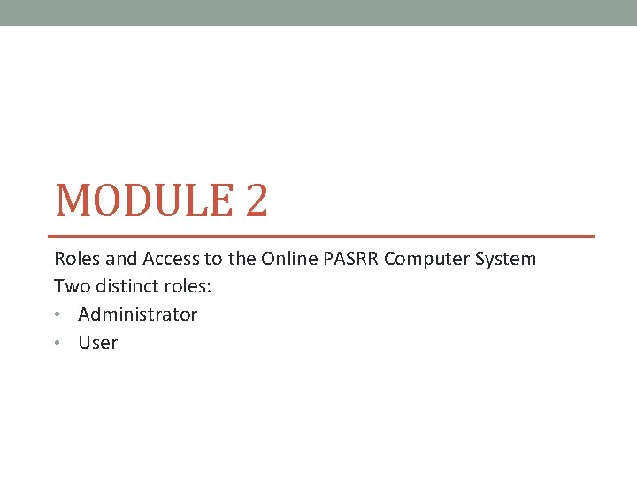 MODULE 2 Roles and Access to the Online PASRR Computer System Two distinct roles: