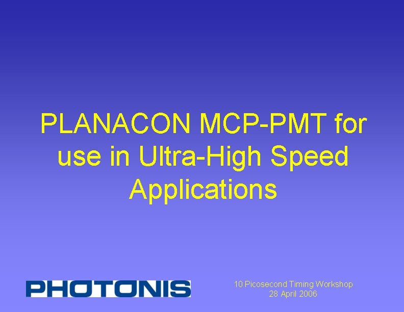 PLANACON MCP-PMT for use in Ultra-High Speed Applications 10 Picosecond Timing Workshop 28 April