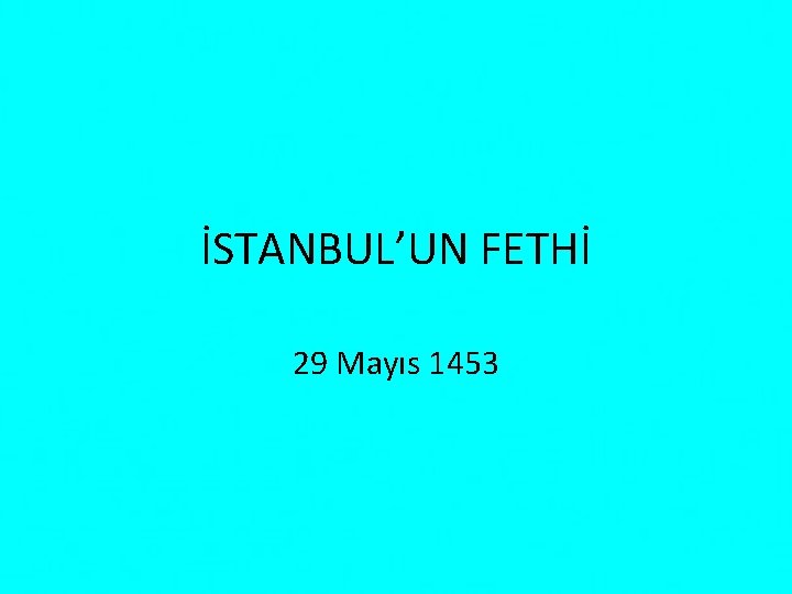 İSTANBUL’UN FETHİ 29 Mayıs 1453 