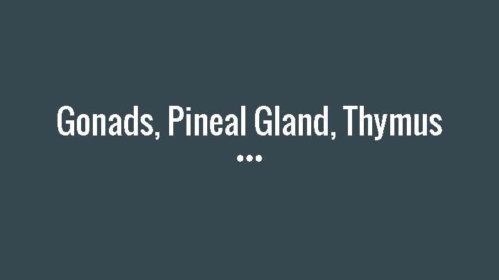 Gonads, Pineal Gland, Thymus 