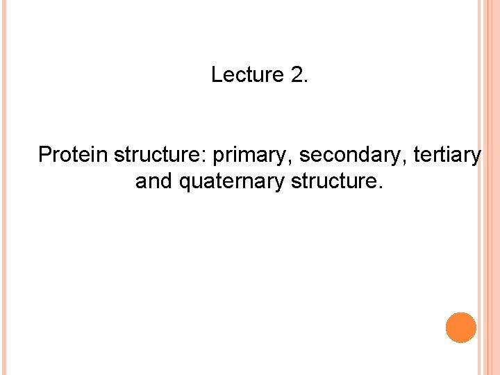 Lecture 2. Protein structure: primary, secondary, tertiary and quaternary structure. 