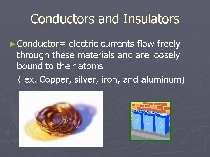 Conductors and Insulators ► Conductor= electric currents flow freely through these materials and are