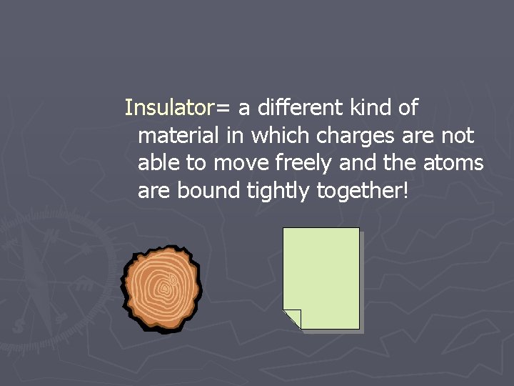 Insulator= a different kind of material in which charges are not able to move