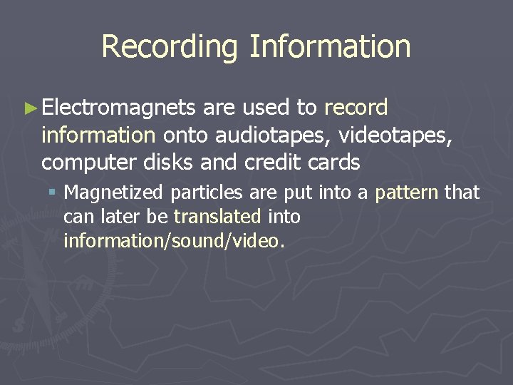 Recording Information ► Electromagnets are used to record information onto audiotapes, videotapes, computer disks