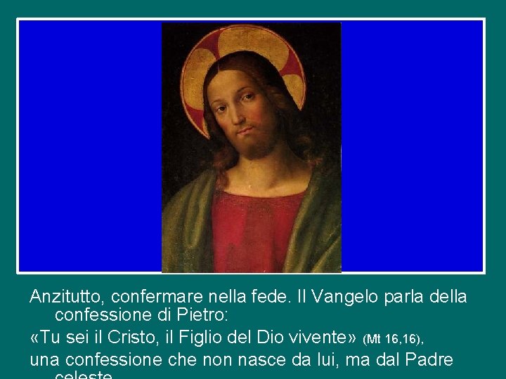 Anzitutto, confermare nella fede. Il Vangelo parla della confessione di Pietro: «Tu sei il