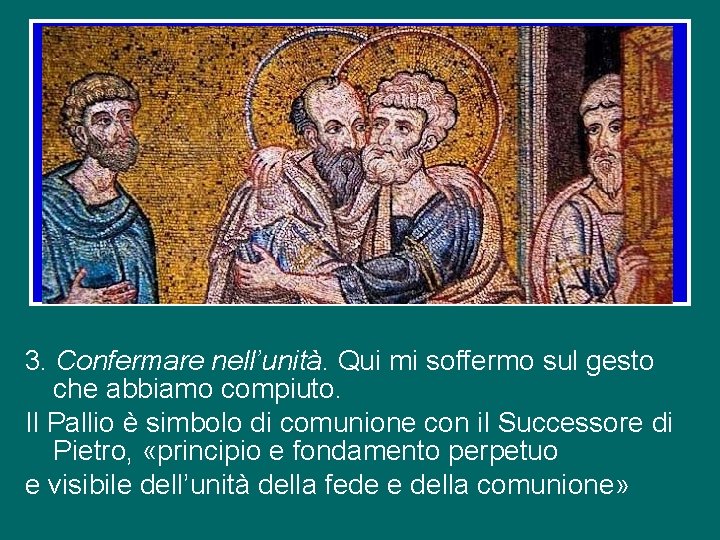 3. Confermare nell’unità. Qui mi soffermo sul gesto che abbiamo compiuto. Il Pallio è