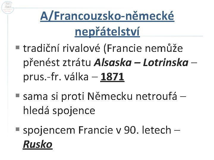 A/Francouzsko-německé nepřátelství § tradiční rivalové (Francie nemůže přenést ztrátu Alsaska – Lotrinska – prus.