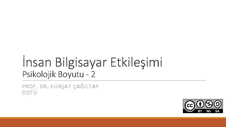 İnsan Bilgisayar Etkileşimi Psikolojik Boyutu - 2 PROF. DR. KÜRŞAT ÇAĞILTAY ODTÜ 