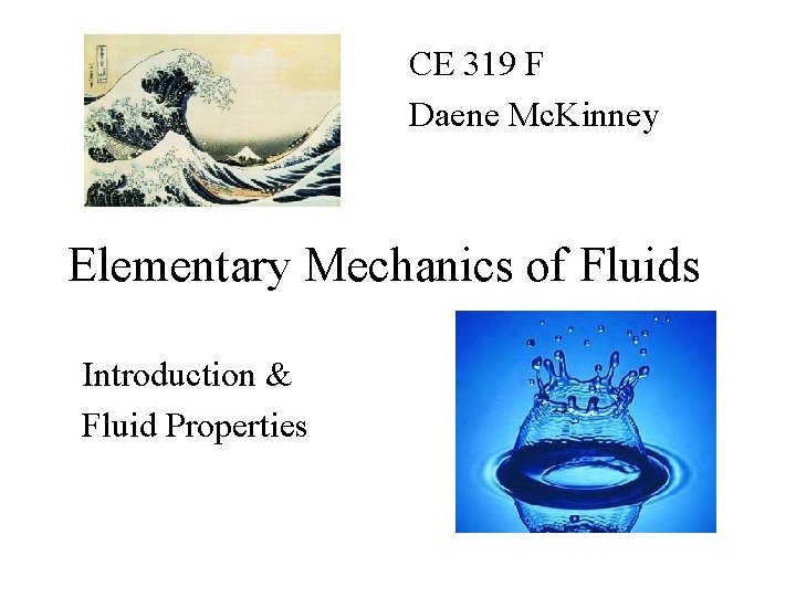 CE 319 F Daene Mc. Kinney Elementary Mechanics of Fluids Introduction & Fluid Properties