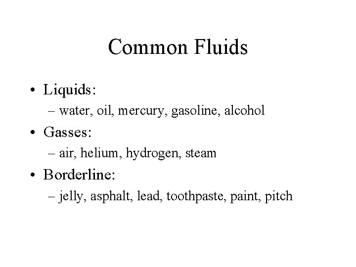 Common Fluids • Liquids: – water, oil, mercury, gasoline, alcohol • Gasses: – air,