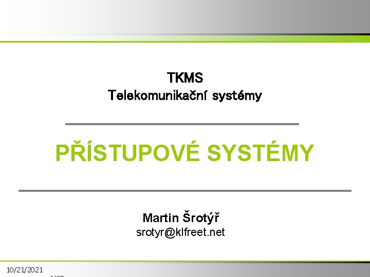 TKMS Telekomunikační systémy PŘÍSTUPOVÉ SYSTÉMY Martin Šrotýř srotyr@klfreet. net 10/21/2021 