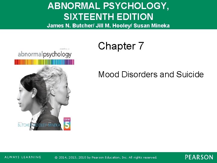 ABNORMAL PSYCHOLOGY, SIXTEENTH EDITION James N. Butcher/ Jill M. Hooley/ Susan Mineka Chapter 7